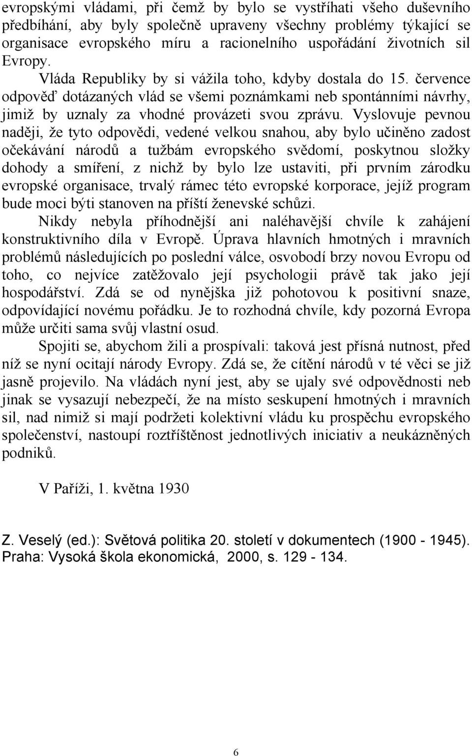 Vyslovuje pevnou naději, že tyto odpovědi, vedené velkou snahou, aby bylo učiněno zadost očekávání národů a tužbám evropského svědomí, poskytnou složky dohody a smíření, z nichž by bylo lze ustaviti,