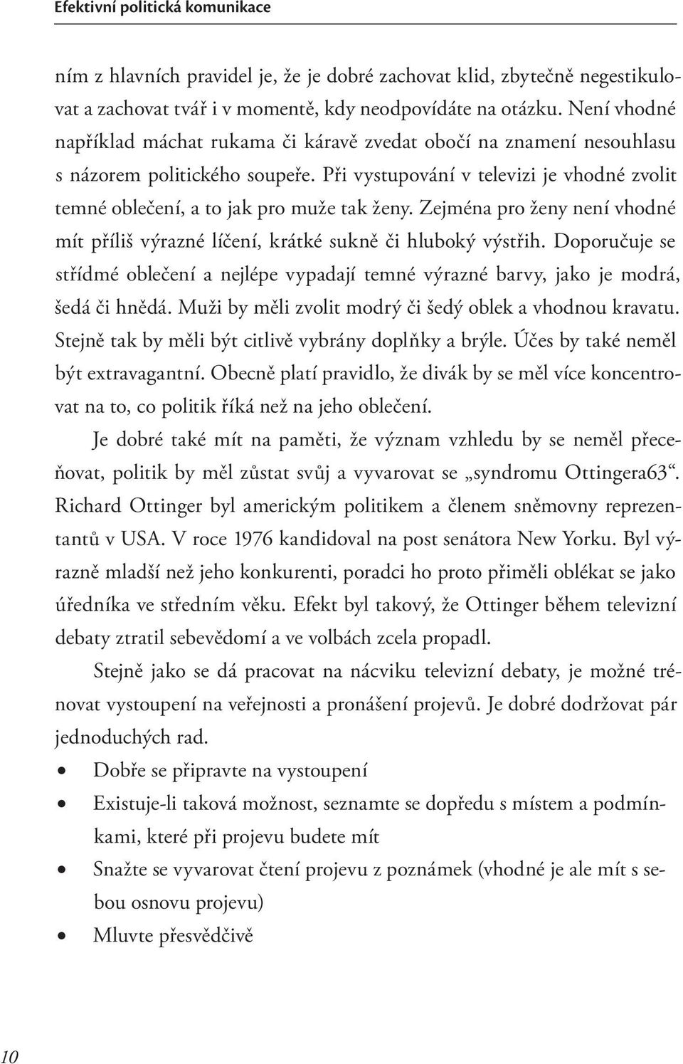 Zejména pro ženy není vhodné mít příliš výrazné líčení, krátké sukně či hluboký výstřih. Doporučuje se střídmé oblečení a nejlépe vypadají temné výrazné barvy, jako je modrá, šedá či hnědá.