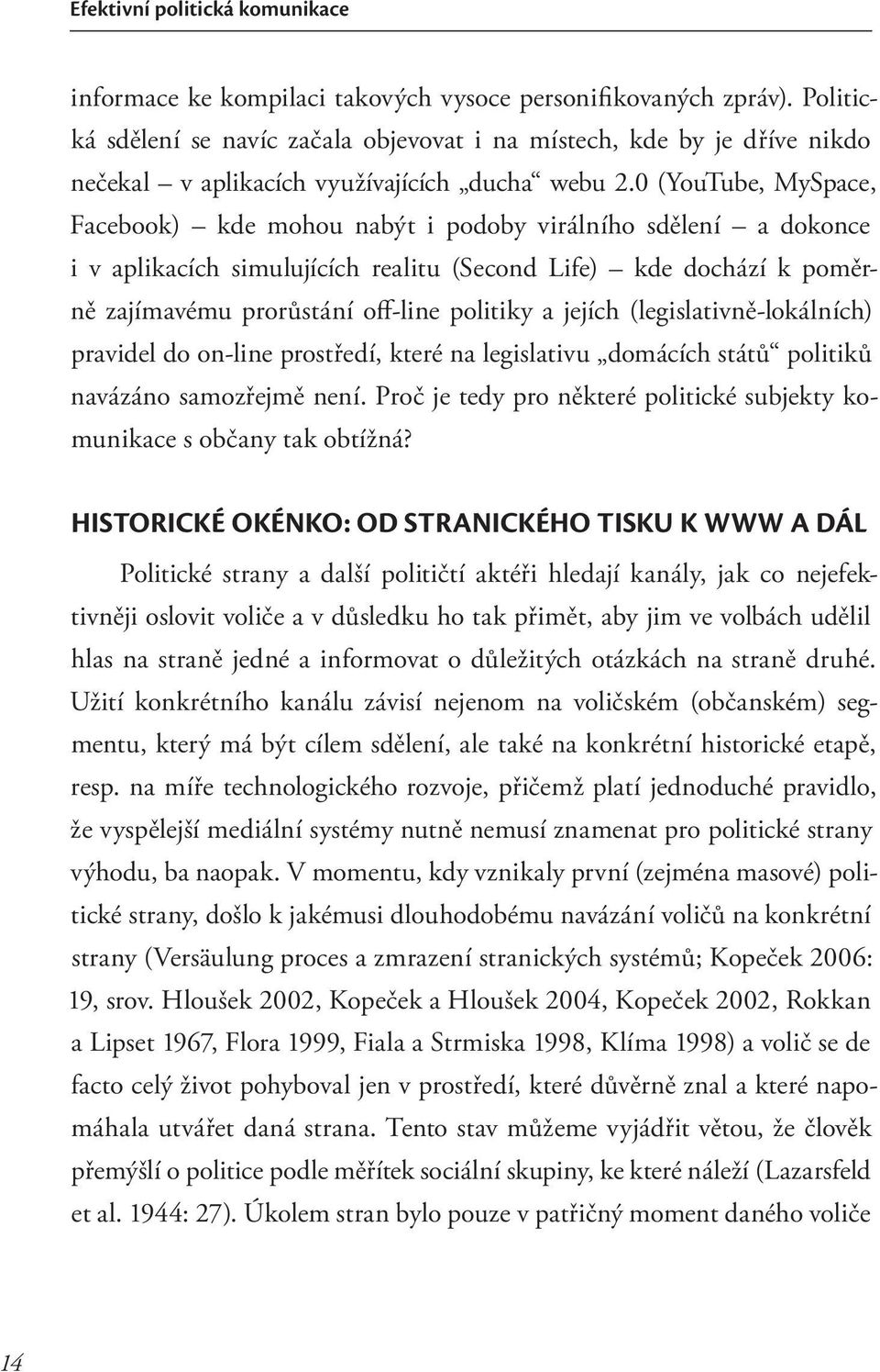 0 (YouTube, MySpace, Facebook) kde mohou nabýt i podoby virálního sdělení a dokonce i v aplikacích simulujících realitu (Second Life) kde dochází k poměrně zajímavému prorůstání off-line politiky a