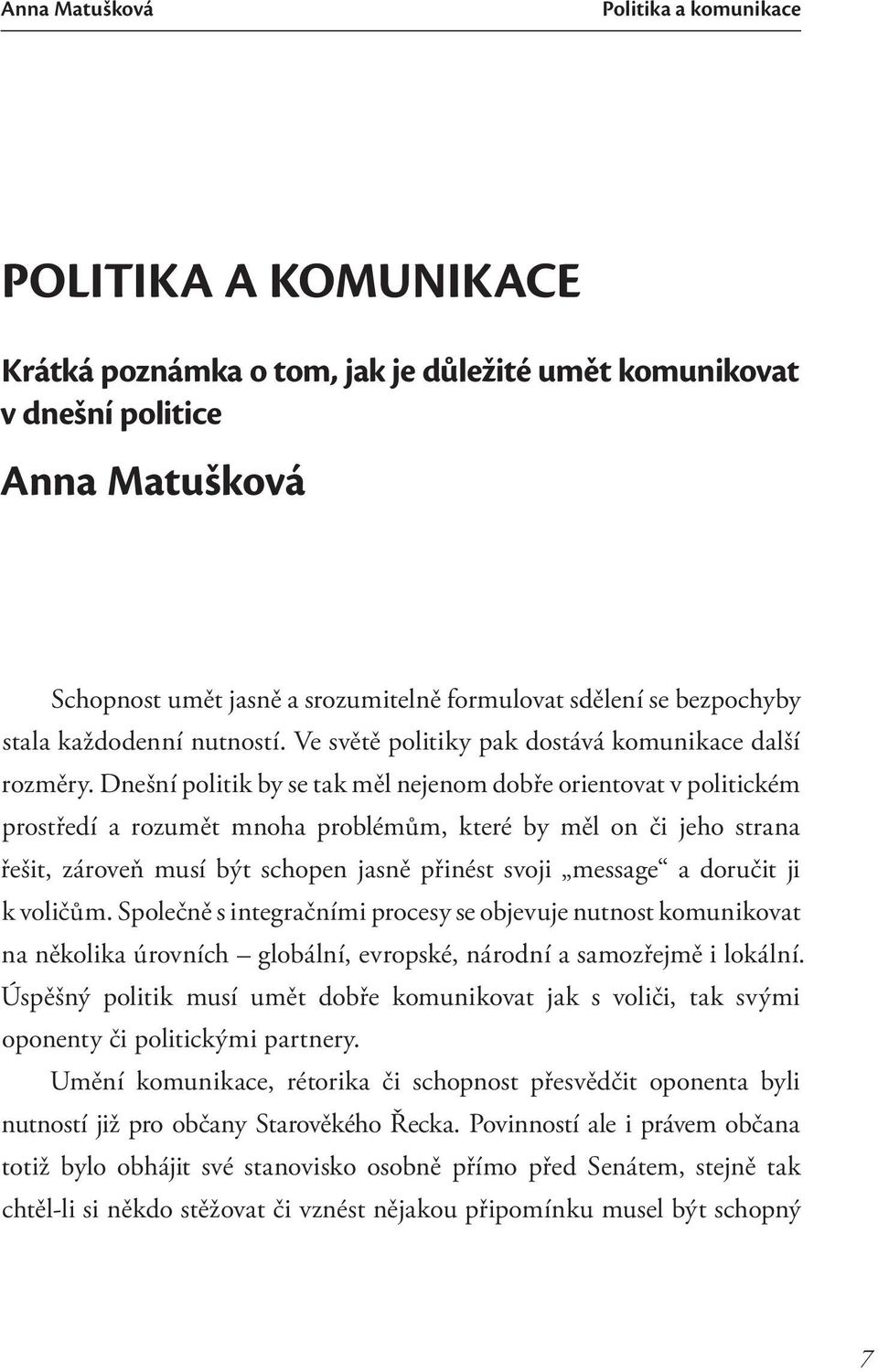 Dnešní politik by se tak měl nejenom dobře orientovat v politickém prostředí a rozumět mnoha problémům, které by měl on či jeho strana řešit, zároveň musí být schopen jasně přinést svoji message a