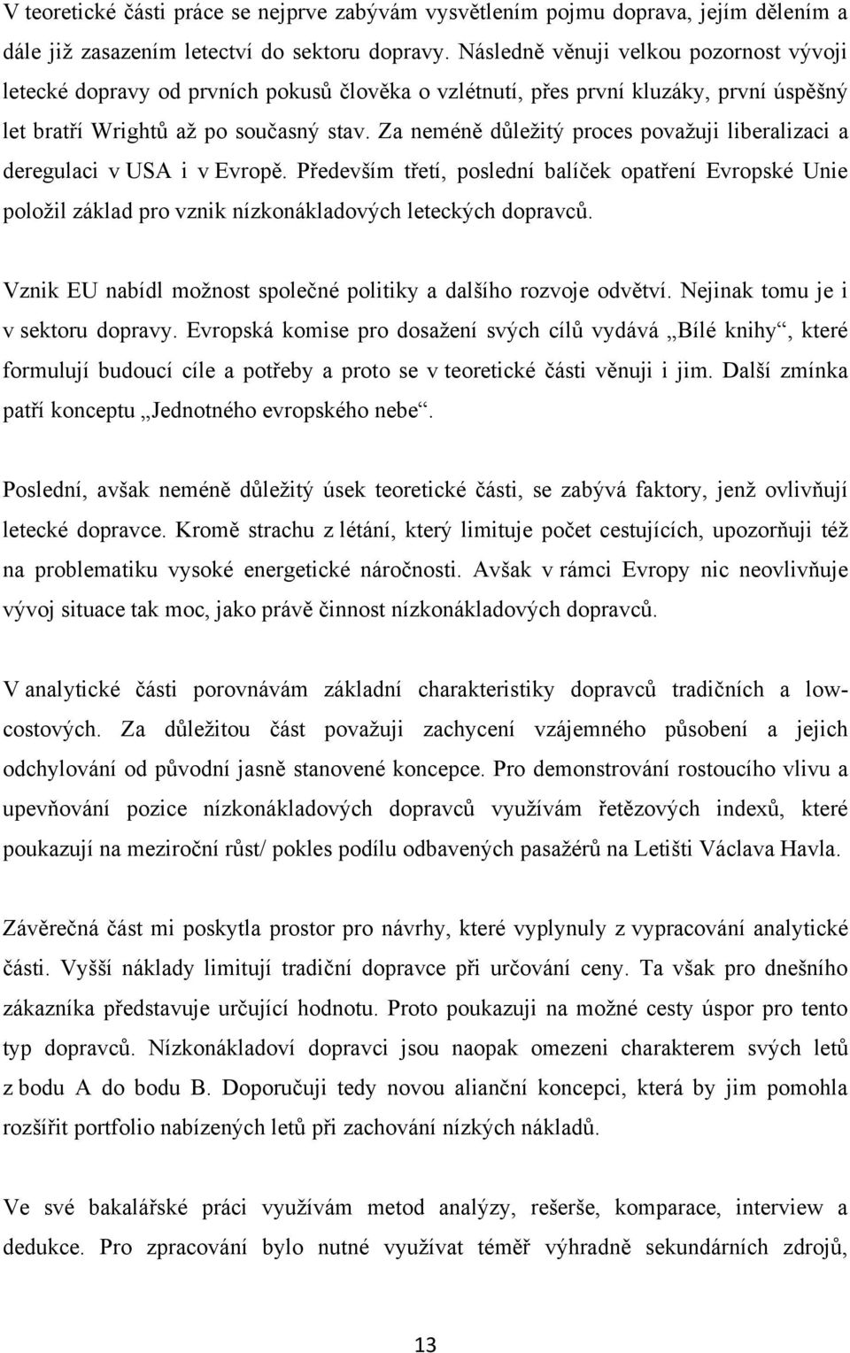 Za neméně důleţitý proces povaţuji liberalizaci a deregulaci v USA i v Evropě. Především třetí, poslední balíček opatření Evropské Unie poloţil základ pro vznik nízkonákladových leteckých dopravců.