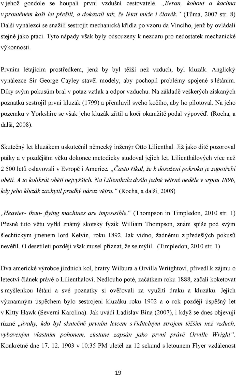 Prvním létajícím prostředkem, jenţ by byl těţší neţ vzduch, byl kluzák. Anglický vynálezce Sir George Cayley stavěl modely, aby pochopil problémy spojené s létáním.