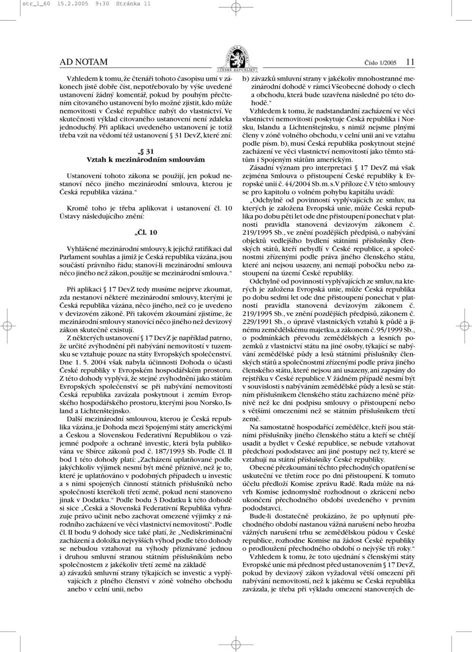 přečtením citovaného ustanovení bylo možné zjistit, kdo může nemovitosti v České republice nabýt do vlastnictví. Ve skutečnosti výklad citovaného ustanovení není zdaleka jednoduchý.