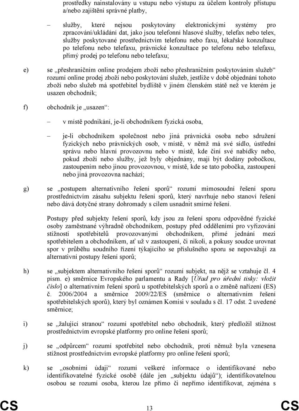 telefaxu, přímý prodej po telefonu nebo telefaxu; e) se přeshraničním online prodejem zboží nebo přeshraničním poskytováním služeb rozumí online prodej zboží nebo poskytování služeb, jestliže v době