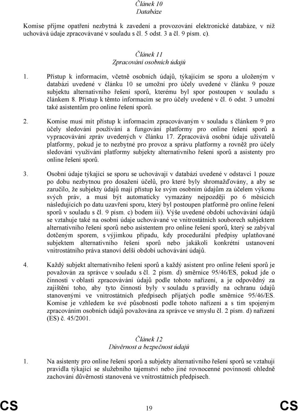 Přístup k informacím, včetně osobních údajů, týkajícím se sporu a uloženým v databázi uvedené v článku 10 se umožní pro účely uvedené v článku 9 pouze subjektu alternativního řešení sporů, kterému