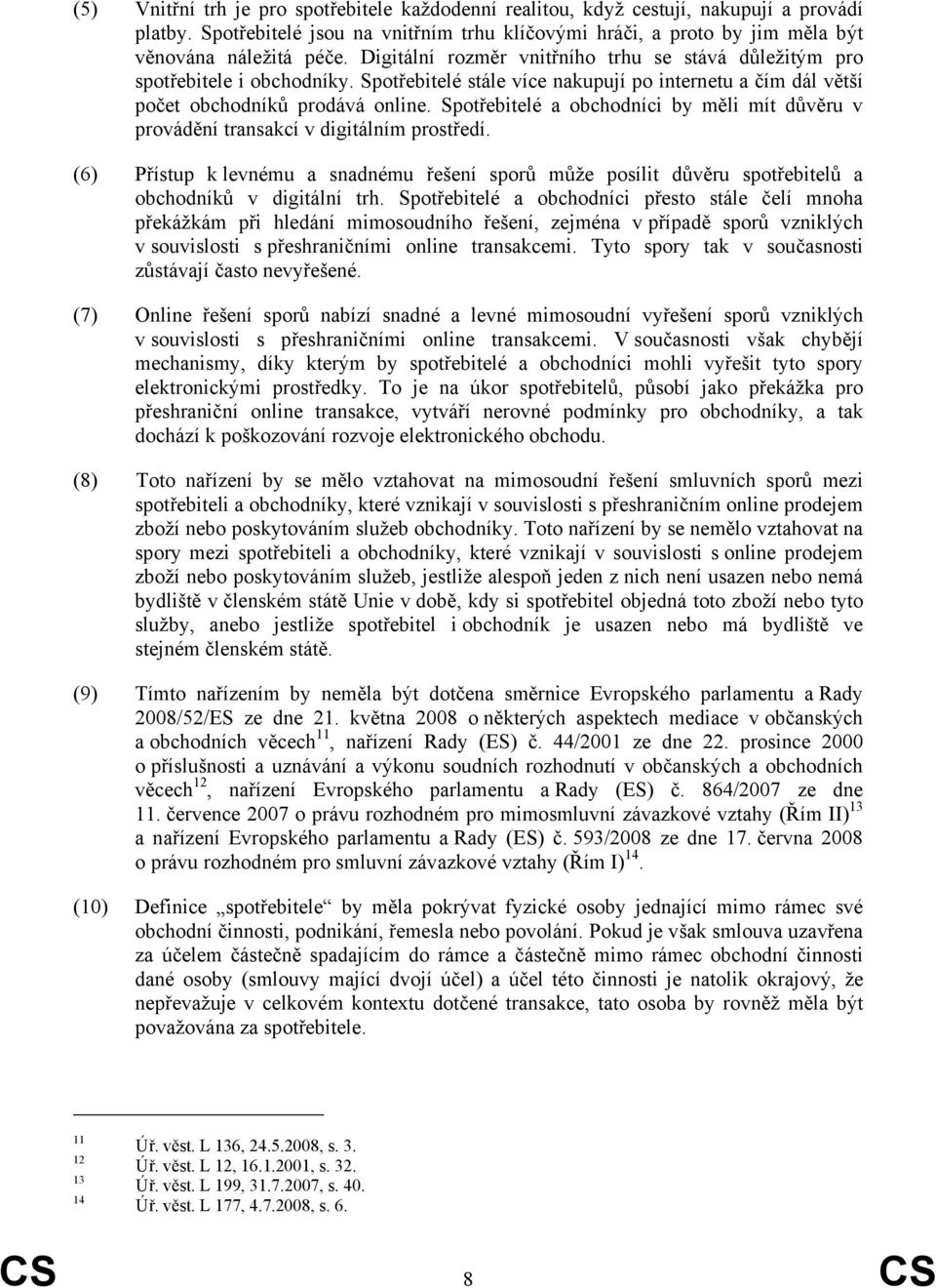 Spotřebitelé a obchodníci by měli mít důvěru v provádění transakcí v digitálním prostředí. (6) Přístup k levnému a snadnému řešení sporů může posílit důvěru spotřebitelů a obchodníků v digitální trh.