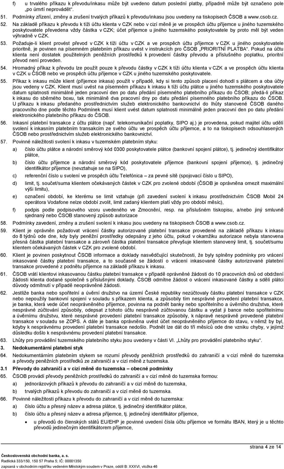 Na základě příkazu k převodu k tíži účtu klienta v CZK nebo v cizí měně je ve prospěch účtu příjemce u jiného tuzemského poskytovatele převea vždy částka v CZK; účet příjemce u jiného tuzemského