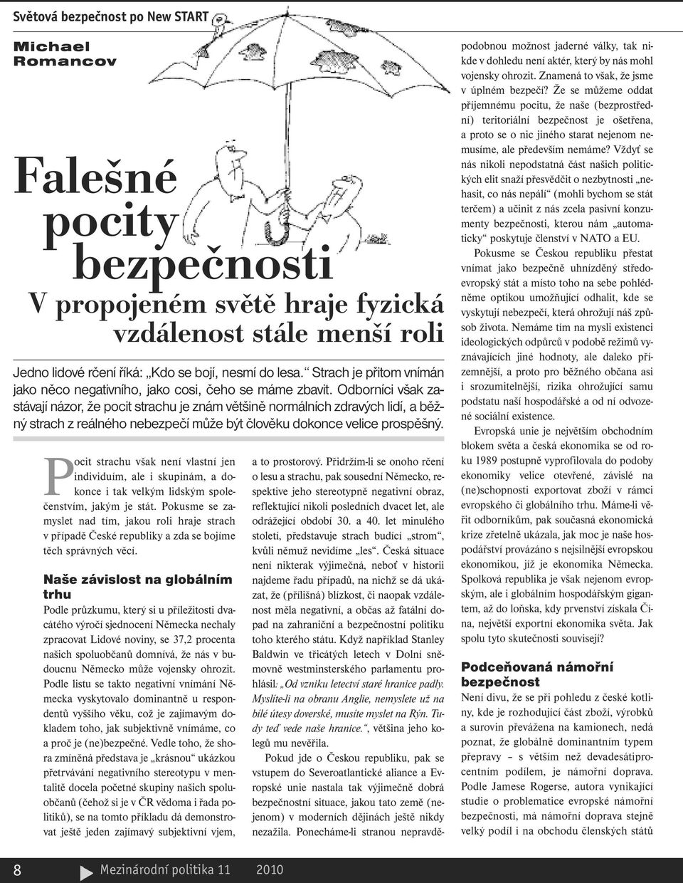 Odborníci však zastávají názor, že pocit strachu je znám většině normálních zdravých lidí, a běžný strach z reálného nebezpečí může být člověku dokonce velice prospěšný.