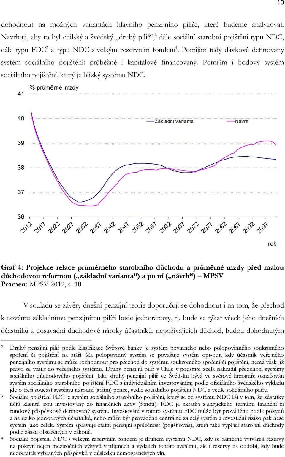 Pomíjím tedy dávkově definovaný systém sociálního pojištění: průběžně i kapitálově financovaný. Pomíjím i bodový systém sociálního pojištění, který je blízký systému NDC.