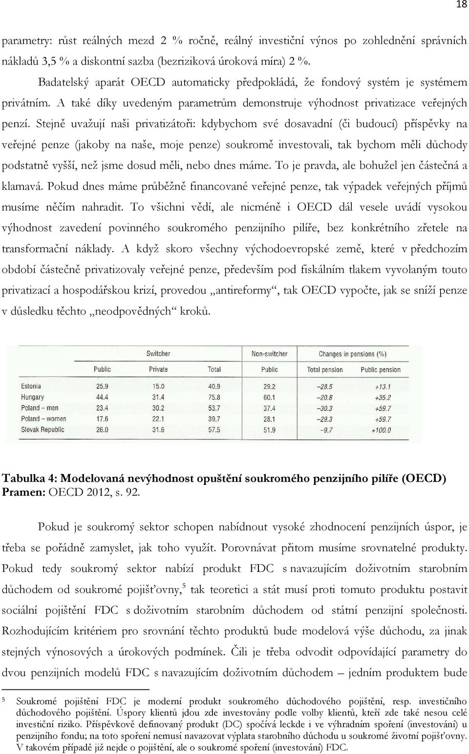 Stejně uvažují naši privatizátoři: kdybychom své dosavadní (či budoucí) příspěvky na veřejné penze (jakoby na naše, moje penze) soukromě investovali, tak bychom měli důchody podstatně vyšší, než jsme