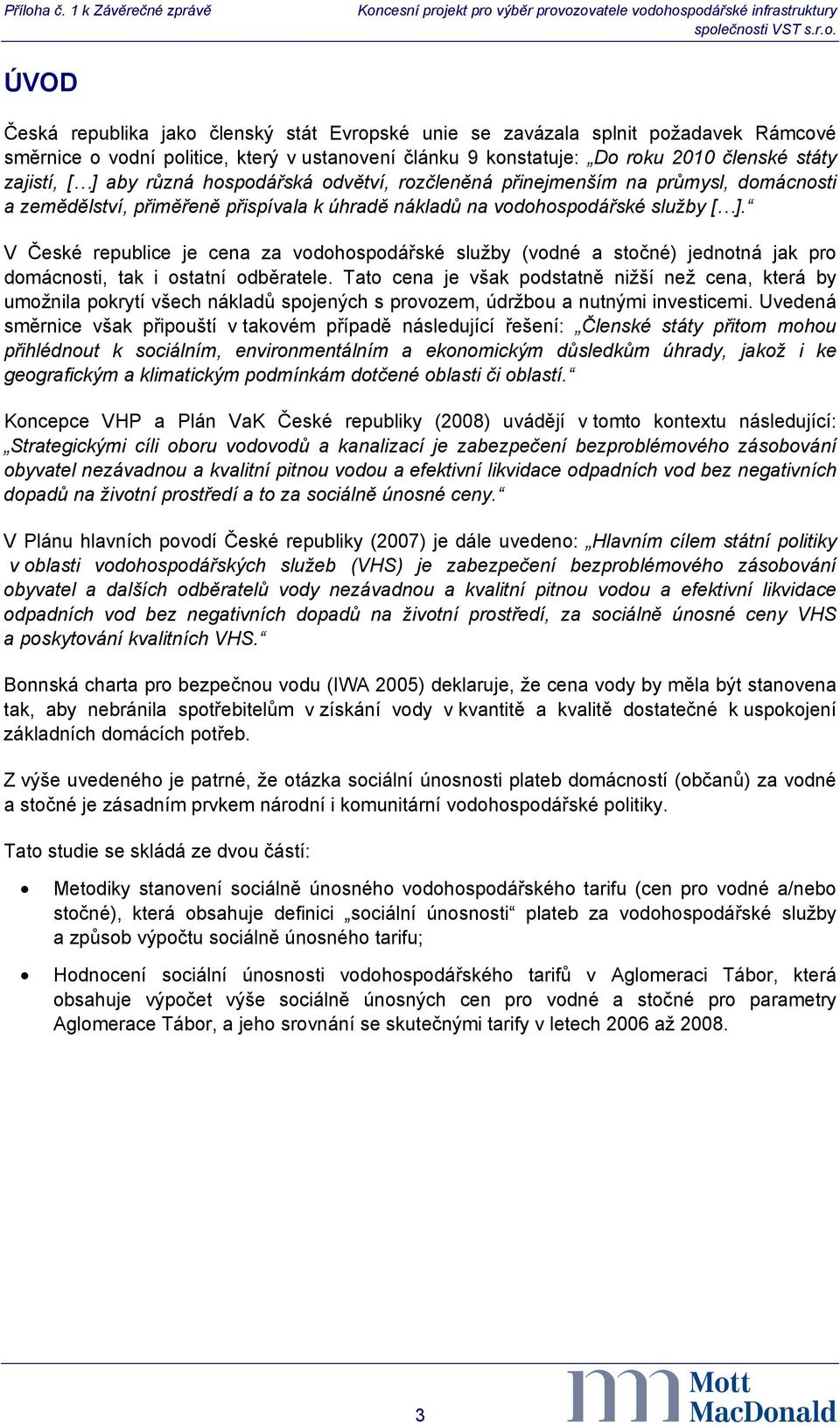 státy zajistí, [ ] aby různá hospodářská odvětví, rozčleněná přinejmenším na průmysl, domácnosti a zemědělství, přiměřeně přispívala k úhradě nákladů na vodohospodářské služby [ ].