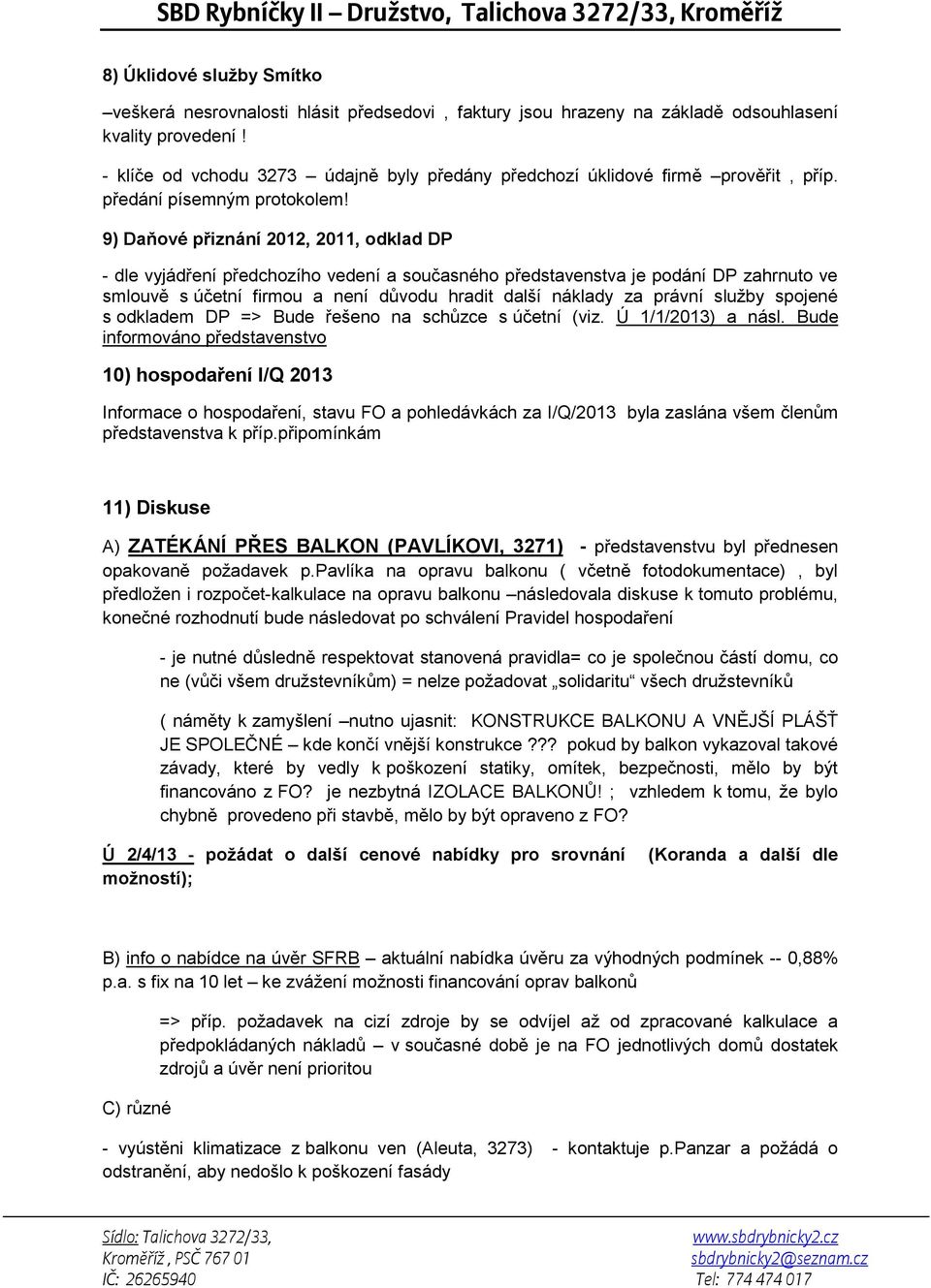 9) Daňové přiznání 2012, 2011, odklad DP - dle vyjádření předchozího vedení a současného představenstva je podání DP zahrnuto ve smlouvě s účetní firmou a není důvodu hradit další náklady za právní