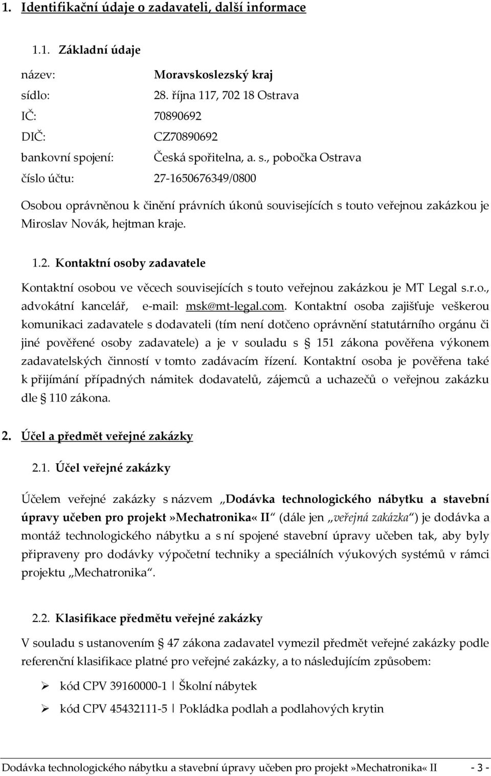 ojení: Česká spořitelna, a. s., pobočka Ostrava číslo účtu: 27-1650676349/0800 Osobou oprávněnou k činění právních úkonů souvisejících s touto veřejnou zakázkou je Miroslav Novák, hejtman kraje. 1.2. Kontaktní osoby zadavatele Kontaktní osobou ve věcech souvisejících s touto veřejnou zakázkou je MT Legal s.