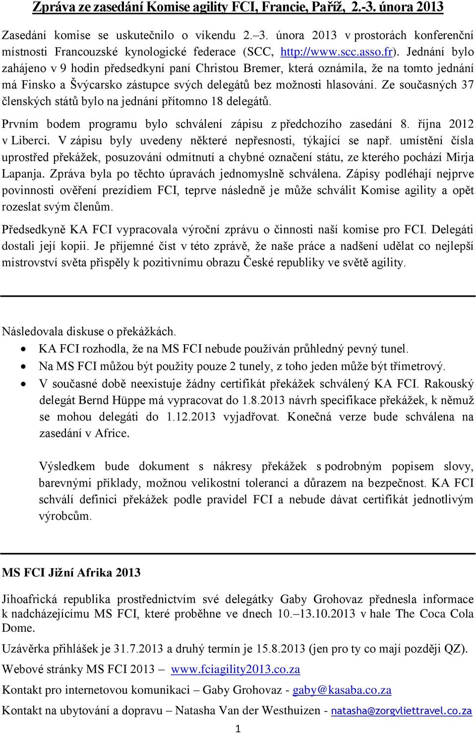 Jednání bylo zahájeno v 9 hodin předsedkyní paní Christou Bremer, která oznámila, že na tomto jednání má Finsko a Švýcarsko zástupce svých delegátů bez možnosti hlasování.