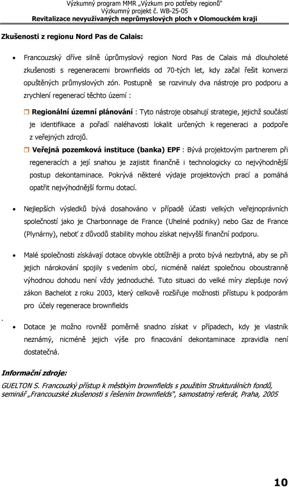 Postupně se rozvinuly dva nástroje pro podporu a zrychlení regenerací těchto území : Regionální územní plánování : Tyto nástroje obsahují strategie, jejichž součástí je identifikace a pořadí