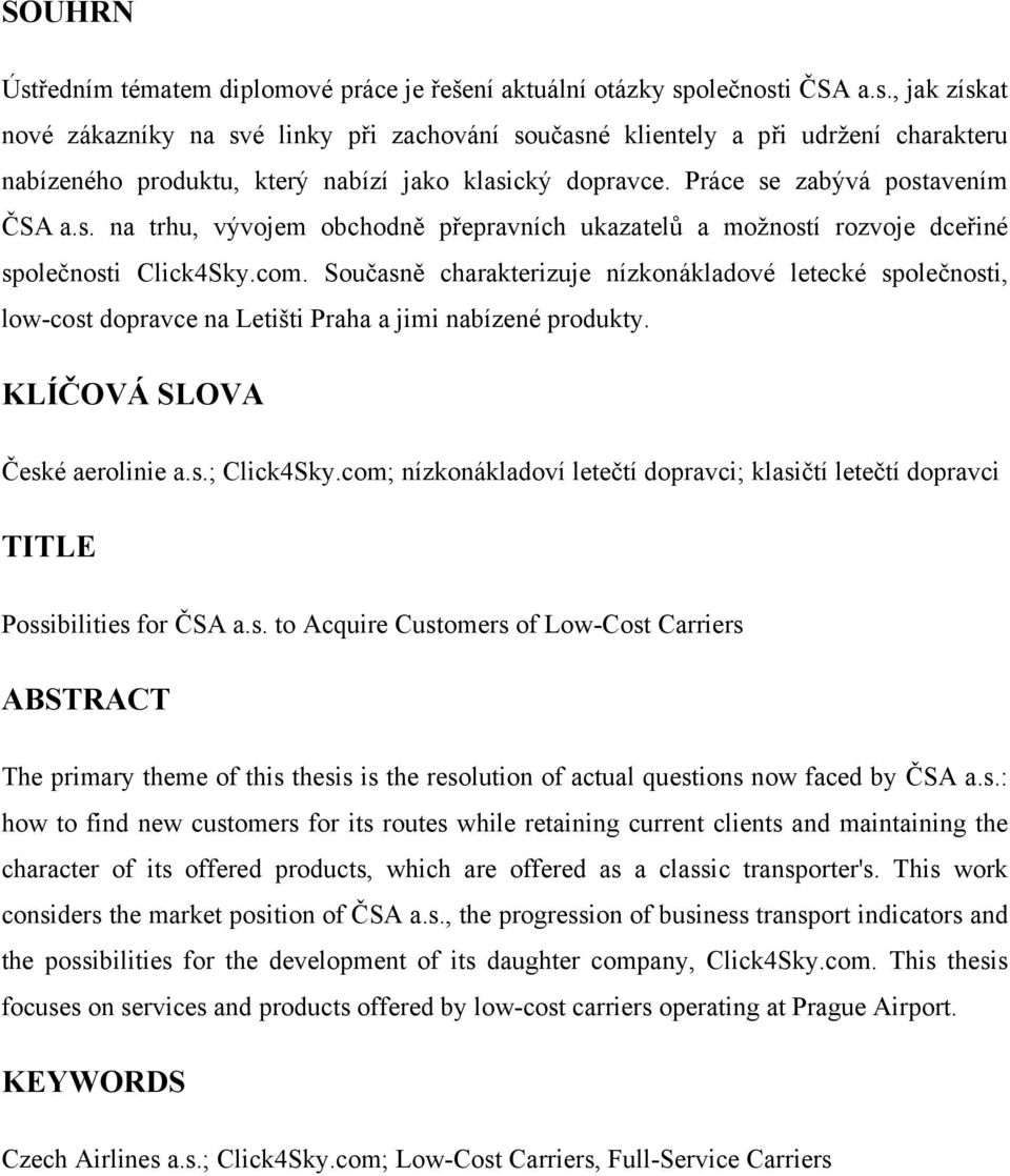 Současně charakterizuje nízkonákladové letecké společnosti, low-cost dopravce na Letišti Praha a jimi nabízené produkty. KLÍČOVÁ SLOVA České aerolinie a.s.; Click4Sky.