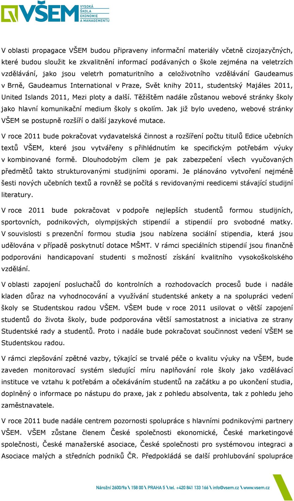 Těžištěm nadále zůstanou webové stránky školy jako hlavní komunikační medium školy s okolím. Jak již bylo uvedeno, webové stránky VŠEM se postupně rozšíří o další jazykové mutace.