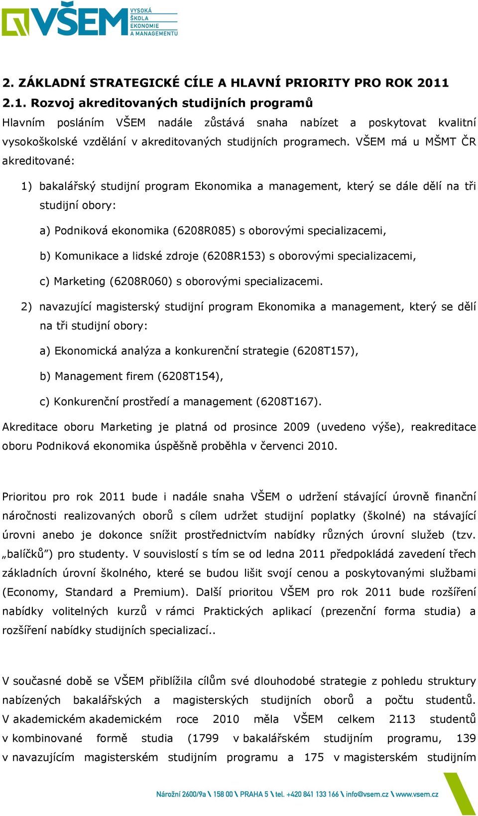 VŠEM má u MŠMT ČR akreditované: 1) bakalářský studijní program Ekonomika a management, který se dále dělí na tři studijní obory: a) Podniková ekonomika (6208R085) s oborovými specializacemi, b)