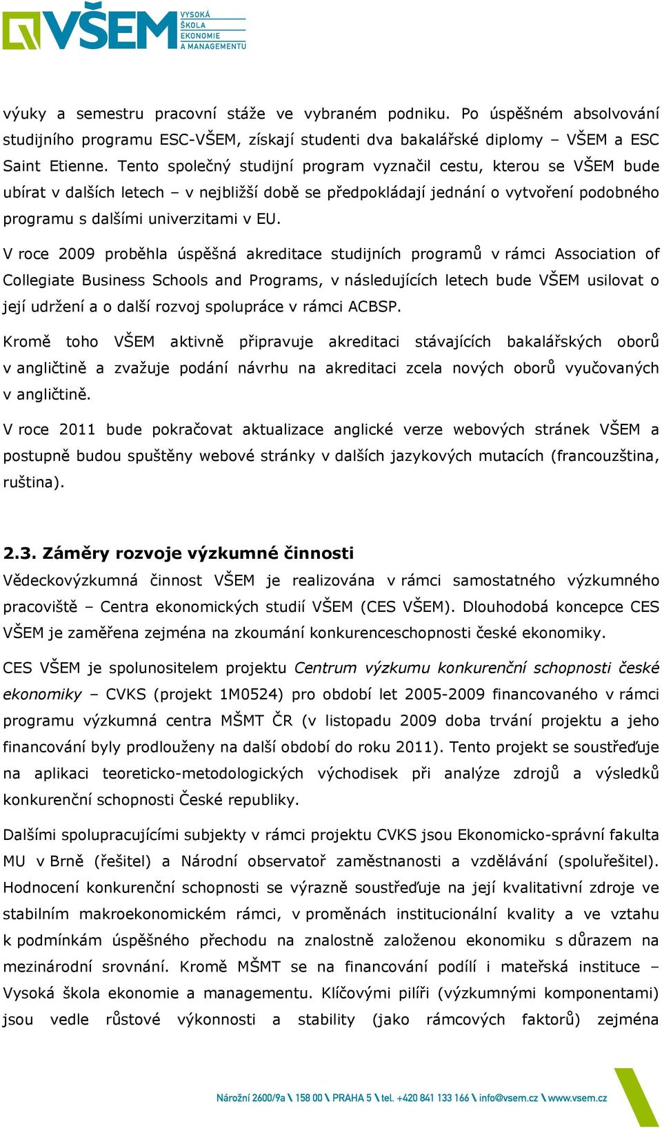 V roce 2009 proběhla úspěšná akreditace studijních programů v rámci Association of Collegiate Business Schools and Programs, v následujících letech bude VŠEM usilovat o její udržení a o další rozvoj