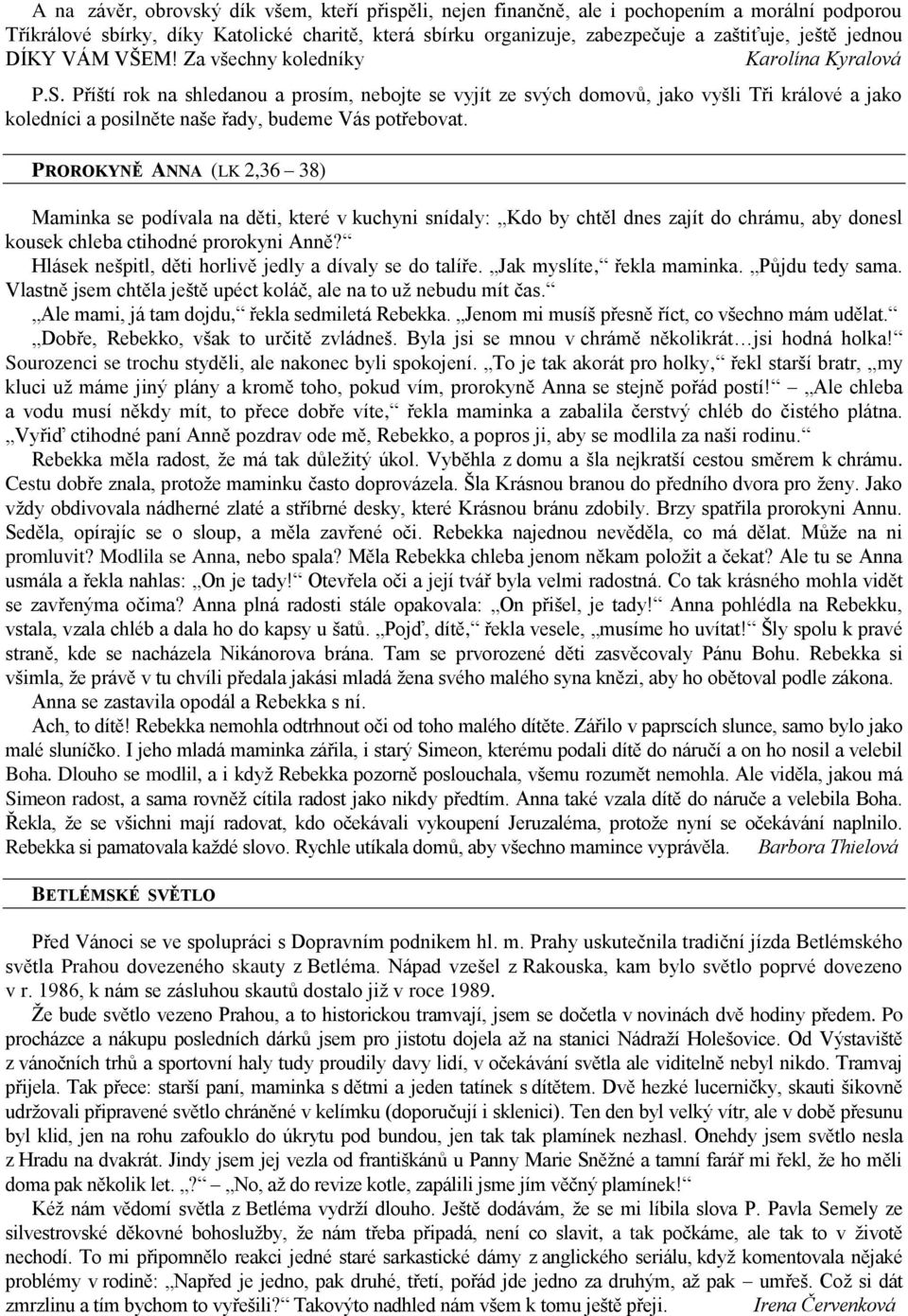 Příští rok na shledanou a prosím, nebojte se vyjít ze svých domovů, jako vyšli Tři králové a jako koledníci a posilněte naše řady, budeme Vás potřebovat.