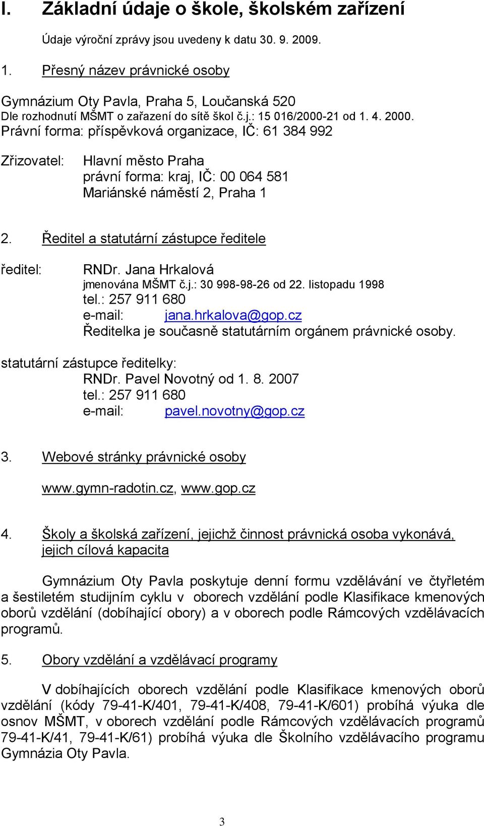 Právní forma: příspěvková organizace, IČ: 61 384 992 Zřizovatel: Hlavní město Praha právní forma: kraj, IČ: 00 064 581 Mariánské náměstí 2, Praha 1 2.