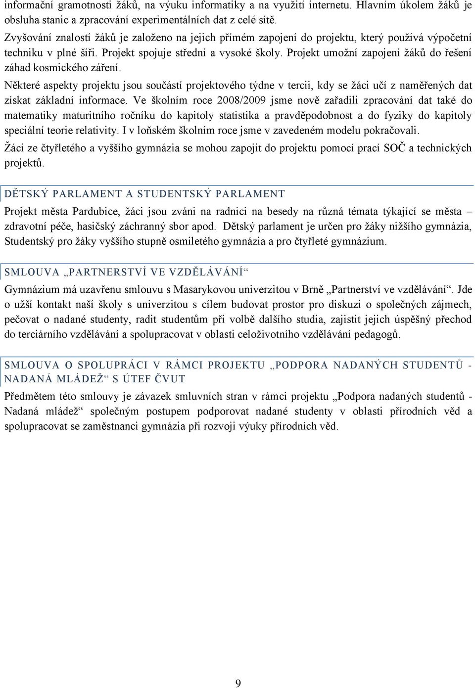 Projekt umožní zapojení žáků do řešení záhad kosmického záření. Některé aspekty projektu jsou součástí projektového týdne v tercii, kdy se žáci učí z naměřených dat získat základní informace.