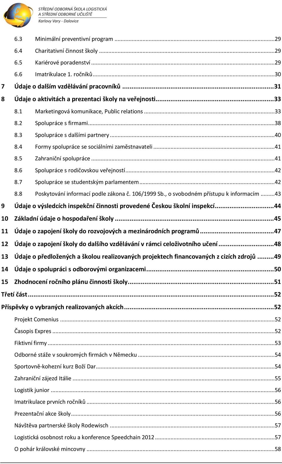 4 Formy spolupráce se sociálními zaměstnavateli... 4 8.5 Zahraniční spolupráce... 4 8.6 Spolupráce s rodičovskou veřejností... 42 8.7 Spolupráce se studentským parlamentem... 42 8.8 Poskytování informací podle zákona č.