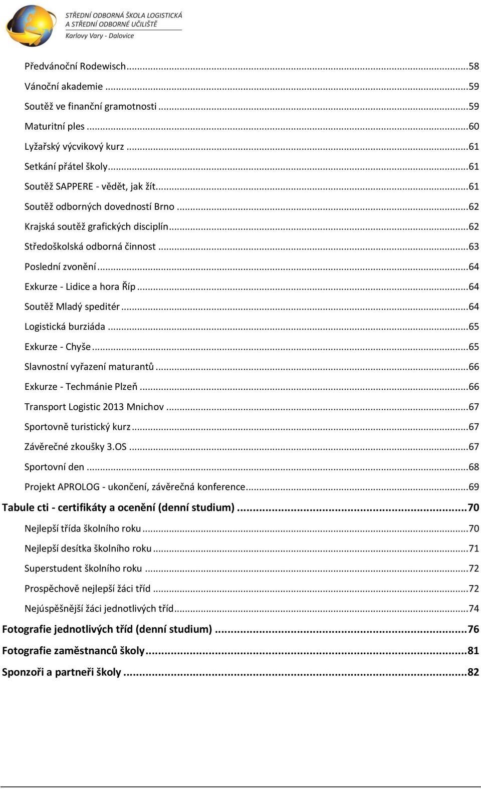 .. 64 Logistická burziáda... 65 Exkurze - Chyše... 65 Slavnostní vyřazení maturantů... 66 Exkurze - Techmánie Plzeň... 66 Transport Logistic 23 Mnichov... 67 Sportovně turistický kurz.