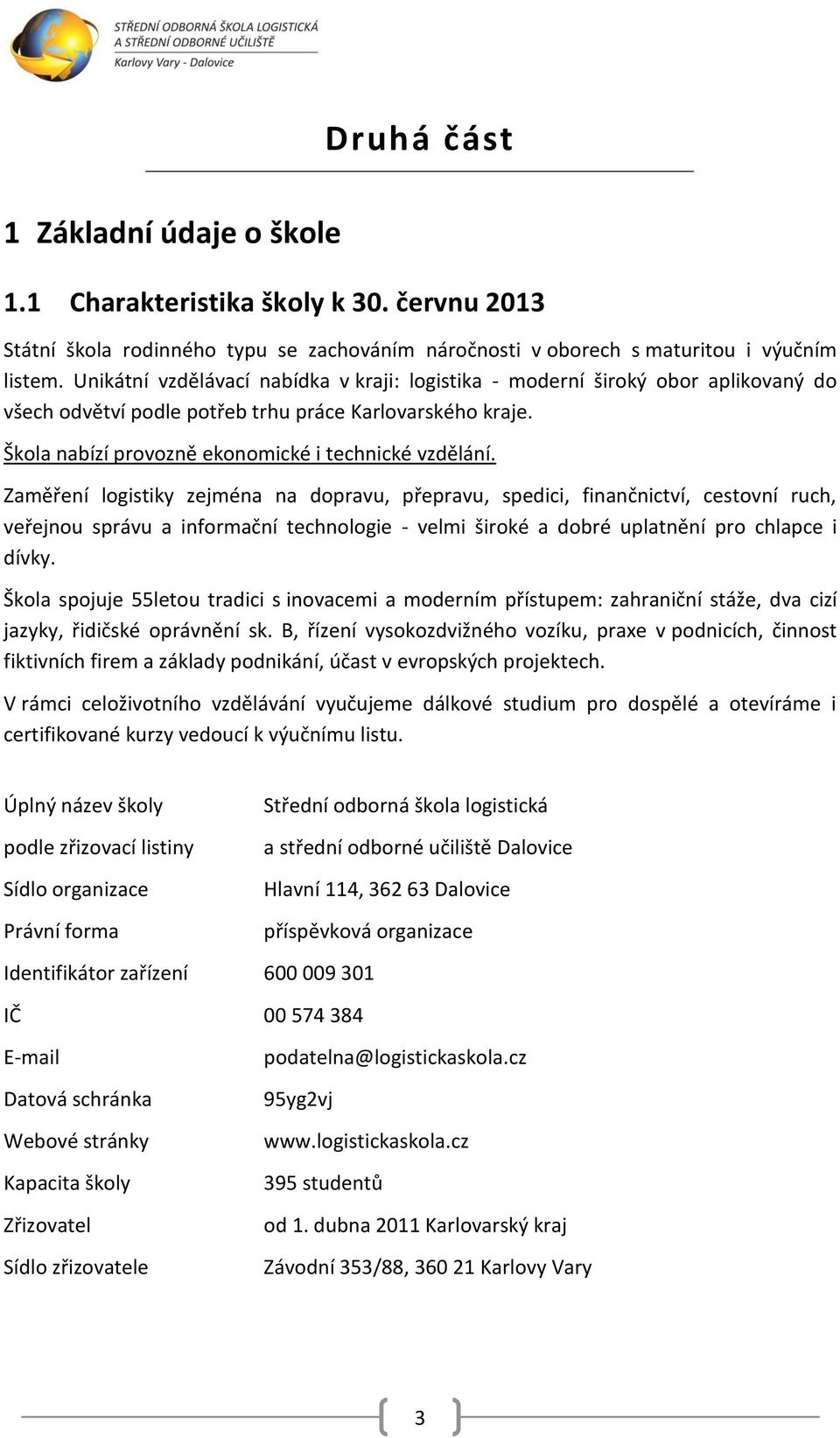 Zaměření logistiky zejména na dopravu, přepravu, spedici, finančnictví, cestovní ruch, veřejnou správu a informační technologie - velmi široké a dobré uplatnění pro chlapce i dívky.