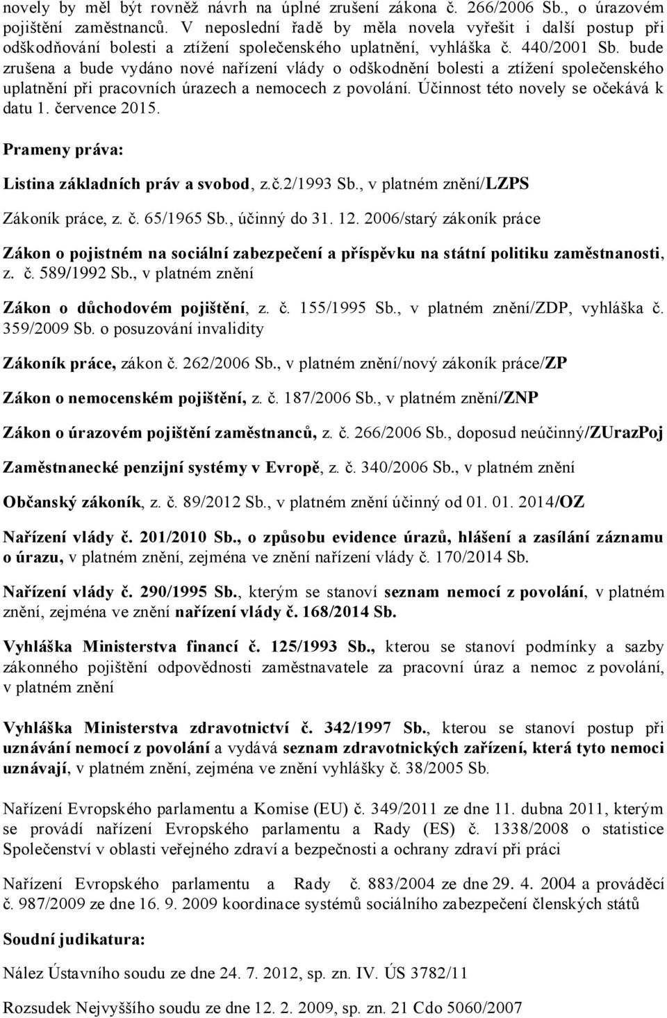 bude zrušena a bude vydáno nové nařízení vlády o odškodnění bolesti a ztížení společenského uplatnění při pracovních úrazech a nemocech z povolání. Účinnost této novely se očekává k datu 1.