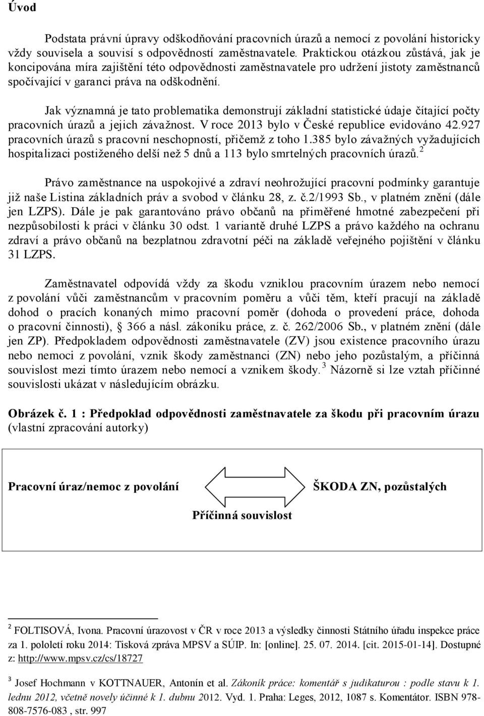 Jak významná je tato problematika demonstrují základní statistické údaje čítající počty pracovních úrazů a jejich závažnost. V roce 2013 bylo v České republice evidováno 42.