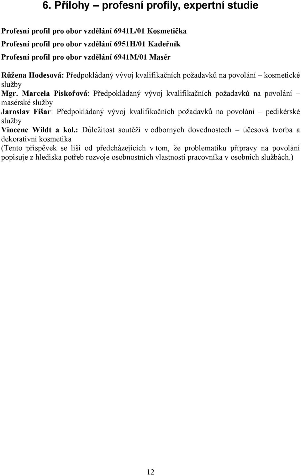 Marcela Piskořová: Předpokládaný vývoj kvalifikačních požadavků na povolání masérské služby Jaroslav Fišar: Předpokládaný vývoj kvalifikačních požadavků na povolání pedikérské služby Vincenc