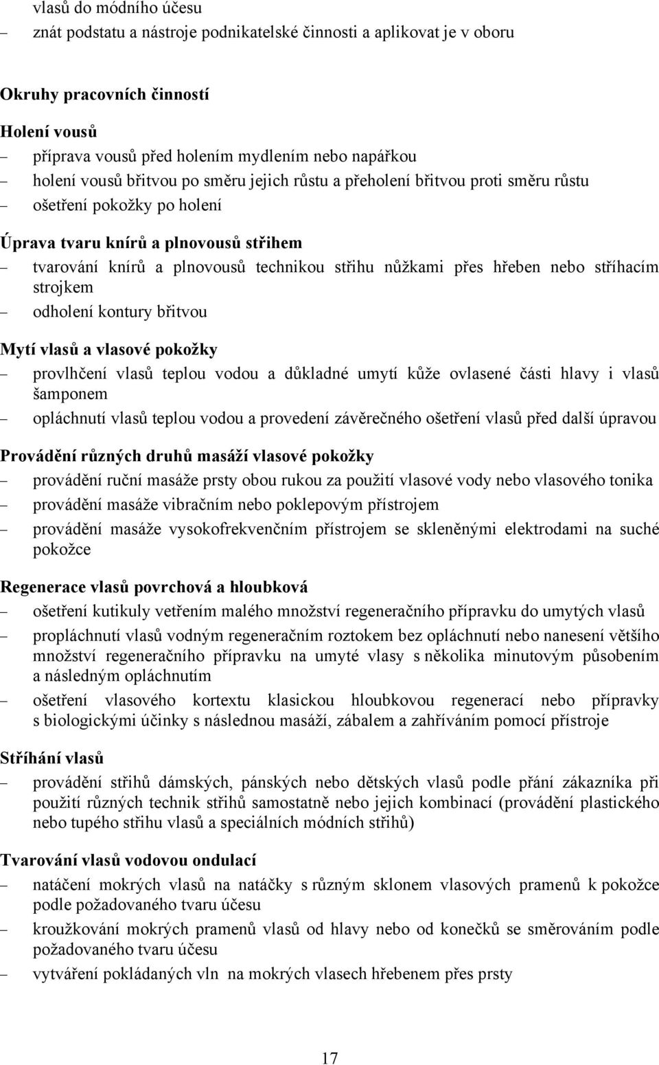 nebo stříhacím strojkem odholení kontury břitvou Mytí vlasů a vlasové pokožky provlhčení vlasů teplou vodou a důkladné umytí kůže ovlasené části hlavy i vlasů šamponem opláchnutí vlasů teplou vodou a