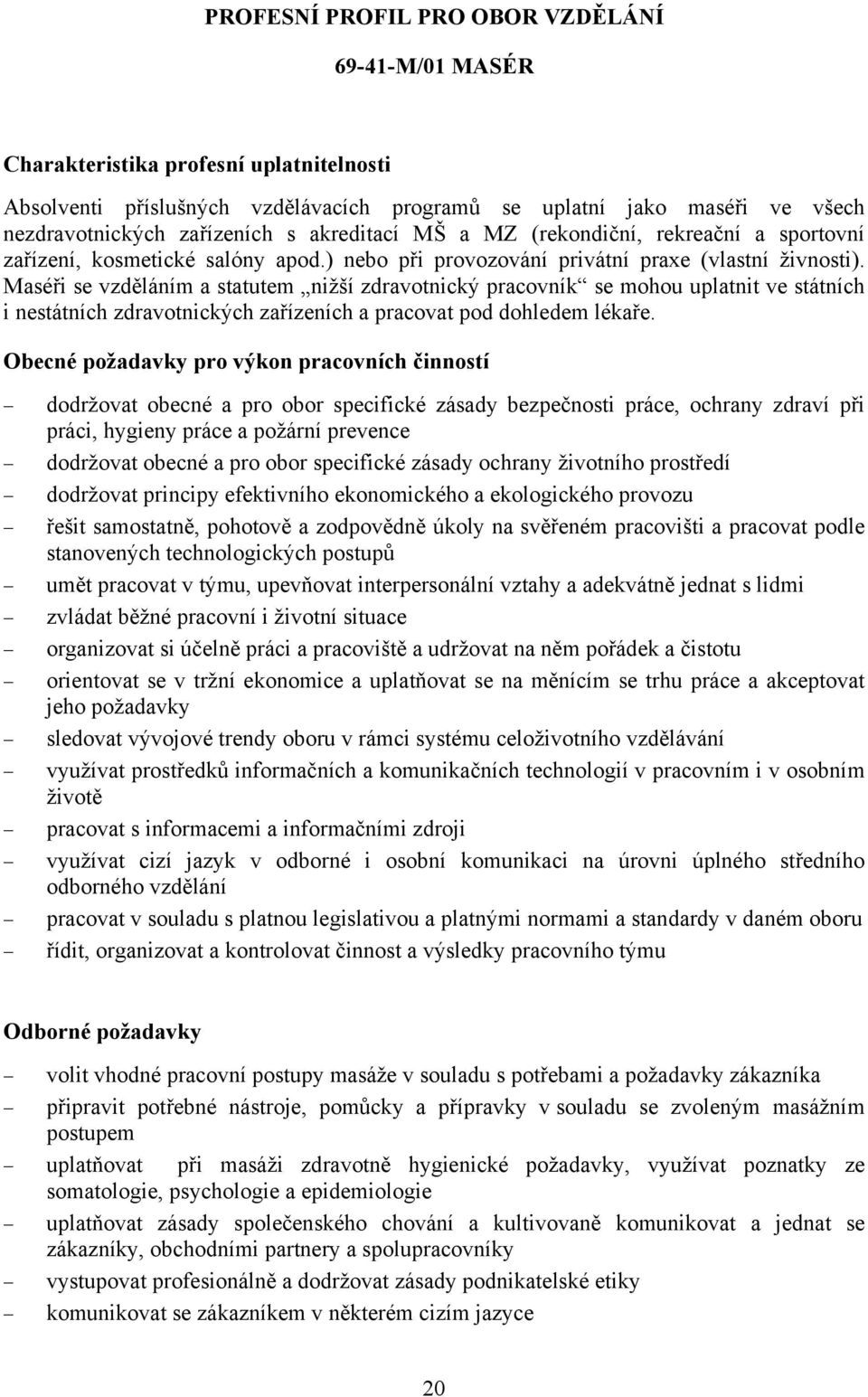 Maséři se vzděláním a statutem nižší zdravotnický pracovník se mohou uplatnit ve státních i nestátních zdravotnických zařízeních a pracovat pod dohledem lékaře.