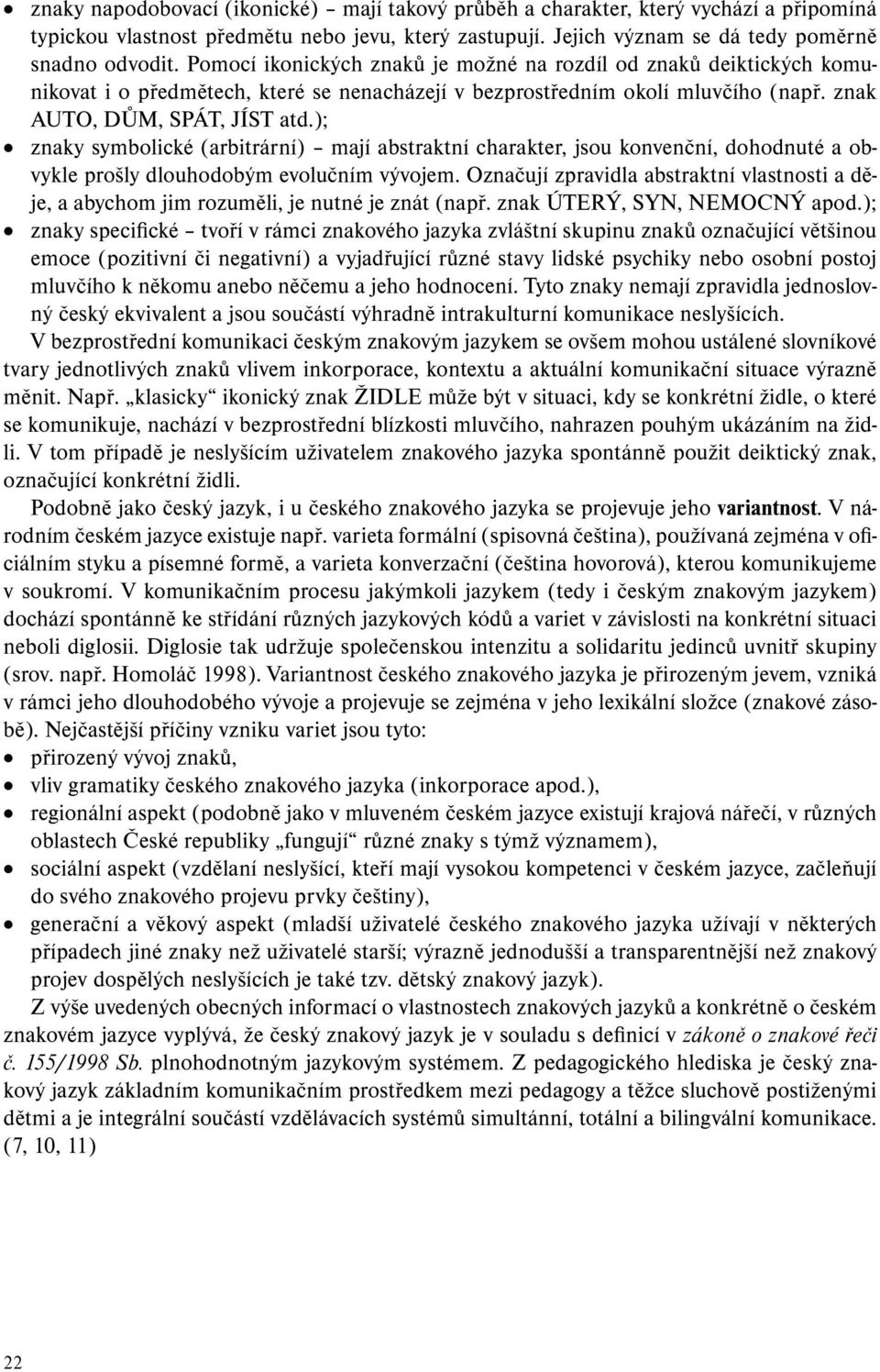 ); znaky symbolické (arbitrární) mají abstraktní charakter, jsou konvenční, do hodnuté a obvykle prošly dlouhodobým evolučním vývojem.