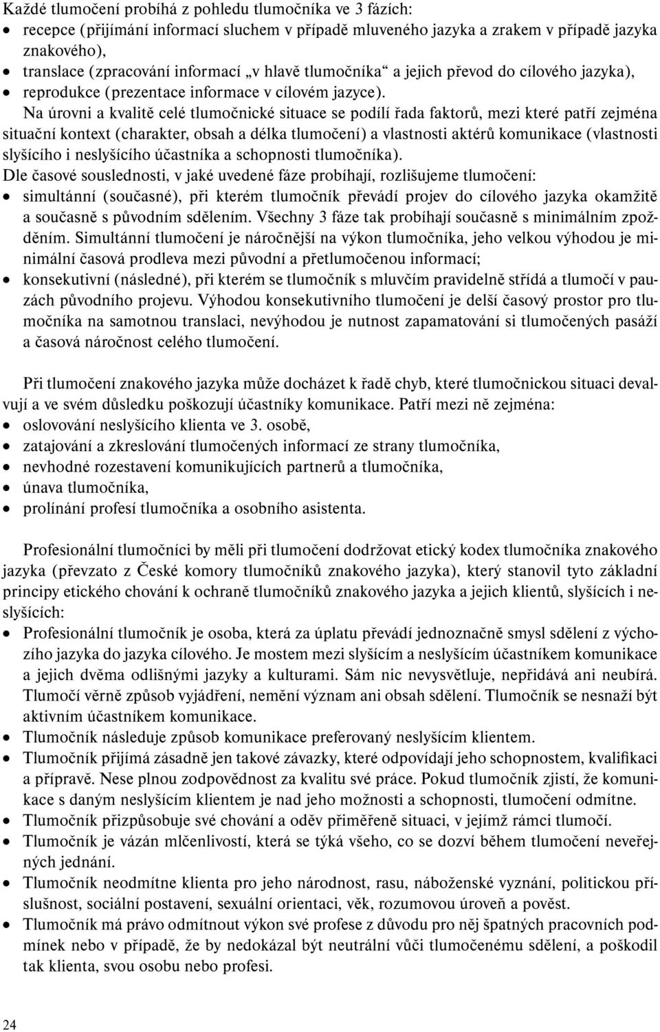 Na úrovni a kvalitě celé tlumočnické situace se podílí řada faktorů, mezi které patří zejména situační kontext (charakter, obsah a délka tlumočení) a vlastnosti aktérů komunikace (vlastnosti