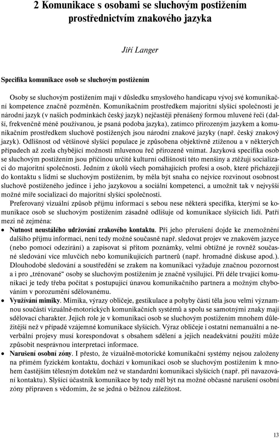 Komunikačním prostředkem majo ritní slyšící společnosti je národní jazyk (v našich podmínkách český jazyk) nejčastěji přenášený formou mluvené řeči (další, frekvenčně méně používanou, je psaná podoba