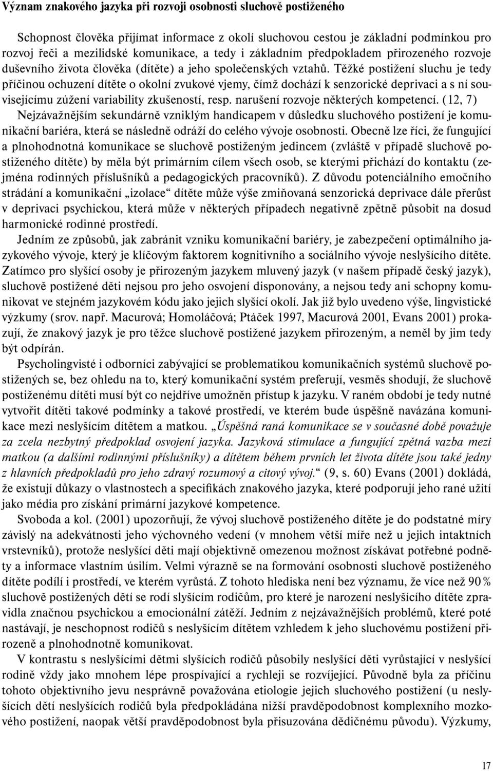 Těžké postižení sluchu je tedy příčinou ochuzení dítěte o okolní zvukové vjemy, čímž dochází k senzorické deprivaci a s ní souvisejícímu zúžení variability zkušeností, resp.