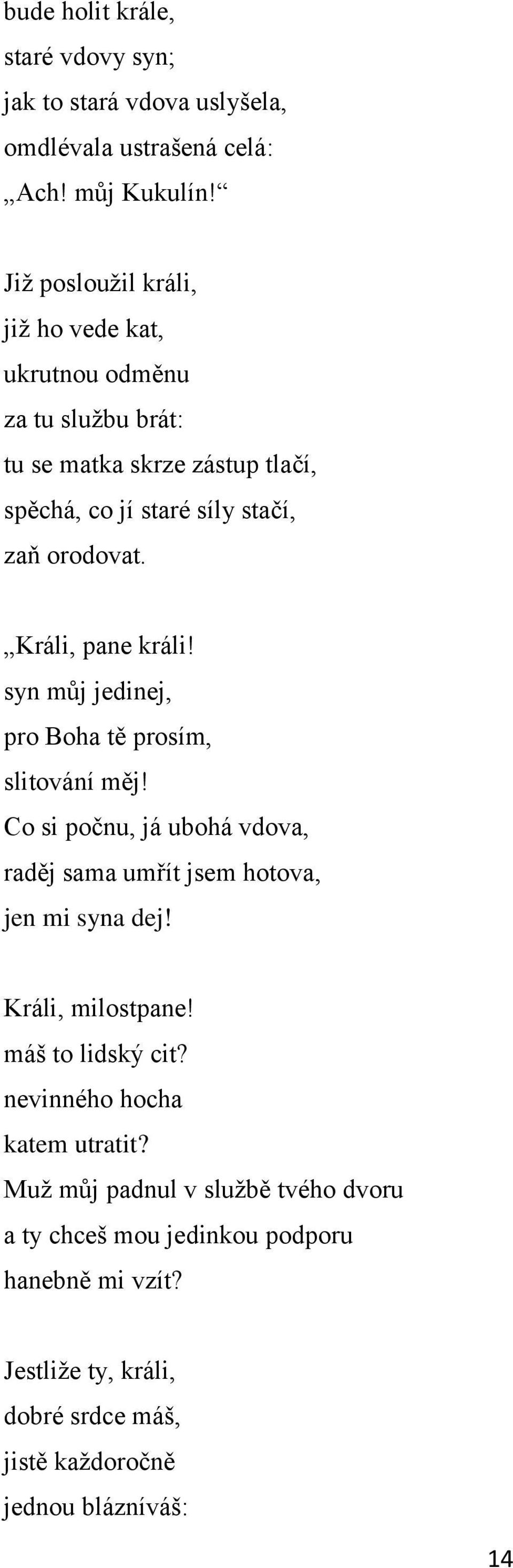 Králi, pane králi! syn můj jedinej, pro Boha tě prosím, slitování měj! Co si počnu, já ubohá vdova, raděj sama umřít jsem hotova, jen mi syna dej!