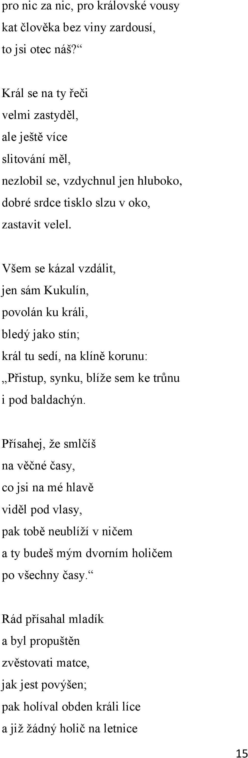 Všem se kázal vzdálit, jen sám Kukulín, povolán ku králi, bledý jako stín; král tu sedí, na klíně korunu: Přistup, synku, blíţe sem ke trůnu i pod baldachýn.