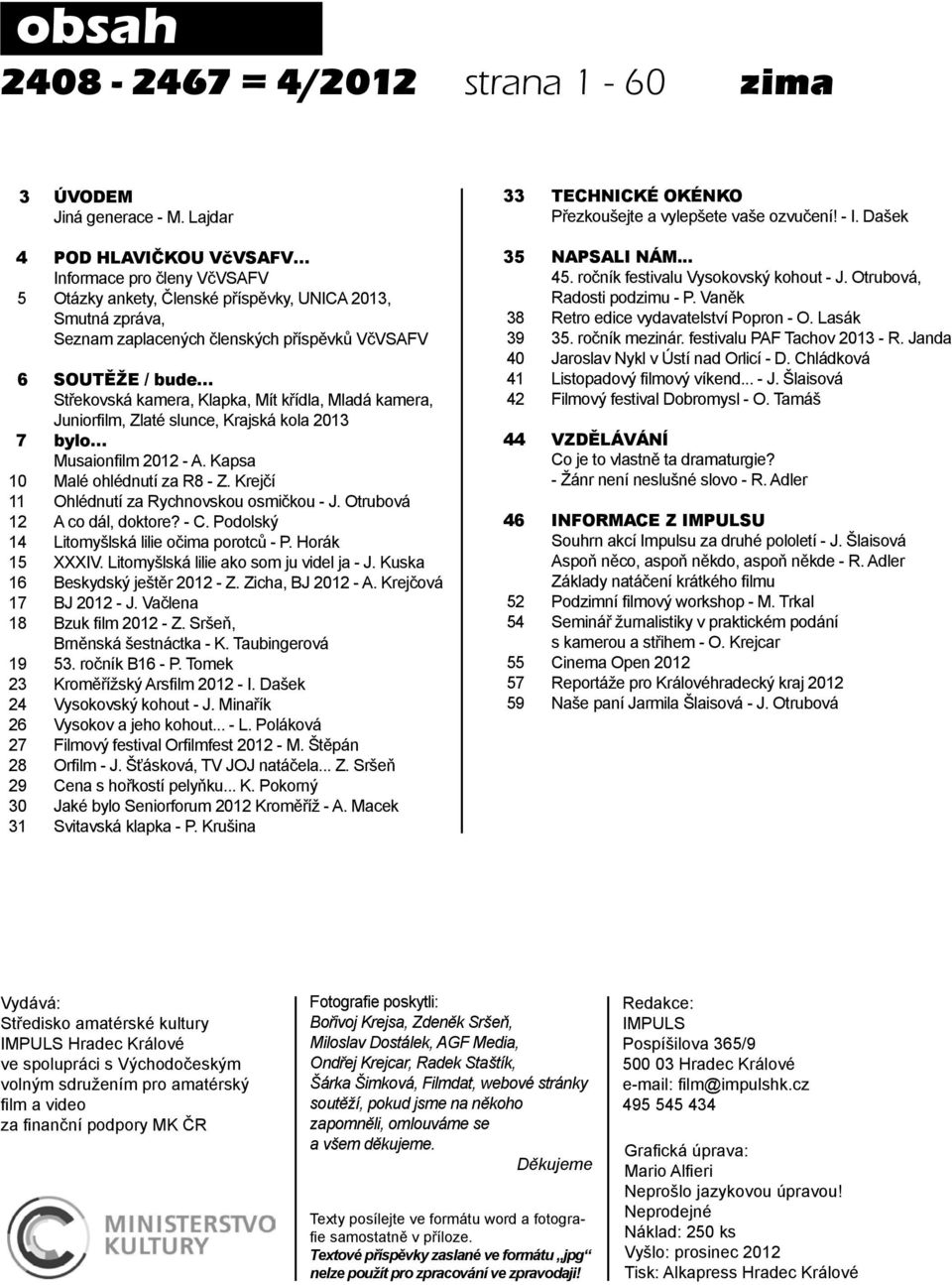 kamera, Klapka, Mít křídla, Mladá kamera, Juniorfilm, Zlaté slunce, Krajská kola 2013 7 bylo Musaionfilm 2012 - A. Kapsa 10 Malé ohlédnutí za R8 - Z. Krejčí 11 Ohlédnutí za Rychnovskou osmičkou - J.