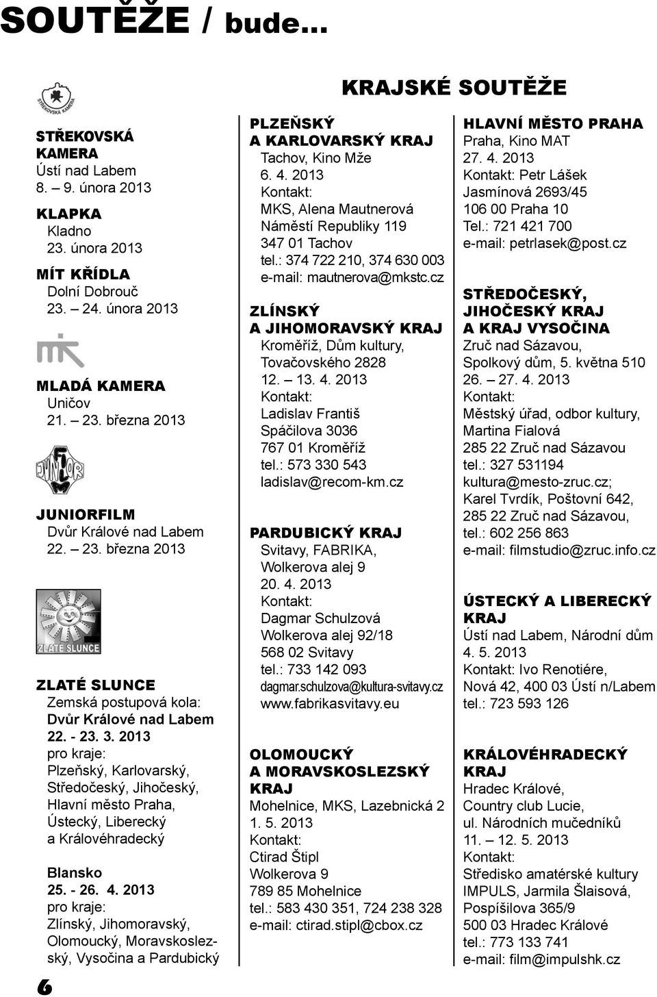 2013 pro kraje: Plzeňský, Karlovarský, Středočeský, Jihočeský, Hlavní město Praha, Ústecký, Liberecký a Královéhradecký Blansko 25. - 26. 4.