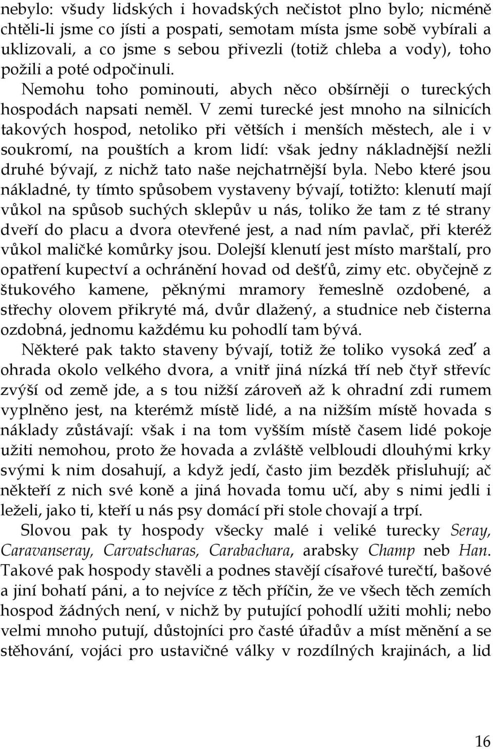 V zemi turecké jest mnoho na silnicích takových hospod, netoliko při větších i menších městech, ale i v soukromí, na pouštích a krom lidí: však jedny nákladnější nežli druhé bývají, z nichž tato naše