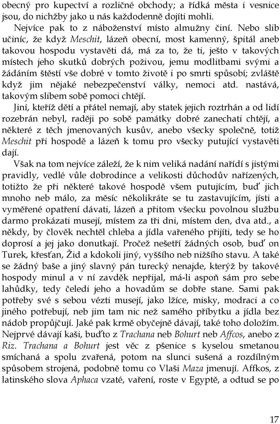 žádáním štěstí vše dobré v tomto životě i po smrti spůsobí; zvláště když jim nějaké nebezpečenství války, nemoci atd. nastává, takovým slibem sobě pomoci chtějí.