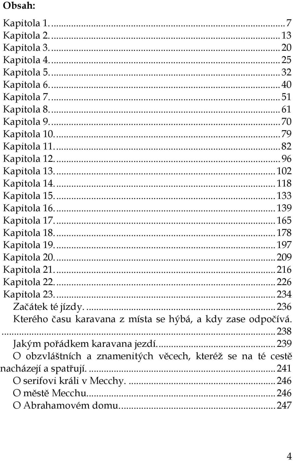 ... 197 Kapitola 20.... 209 Kapitola 21.... 216 Kapitola 22.... 226 Kapitola 23.... 234 Začátek té jízdy.... 236 Kterého času karavana z místa se hýbá, a kdy zase odpočívá.