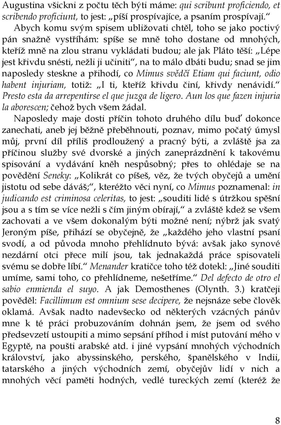 křivdu snésti, nežli ji učiniti, na to málo dbáti budu; snad se jim naposledy steskne a přihodí, co Mimus svědčí Etiam qui faciunt, odio habent injuriam, totiž: I ti, kteříž křivdu činí, křivdy