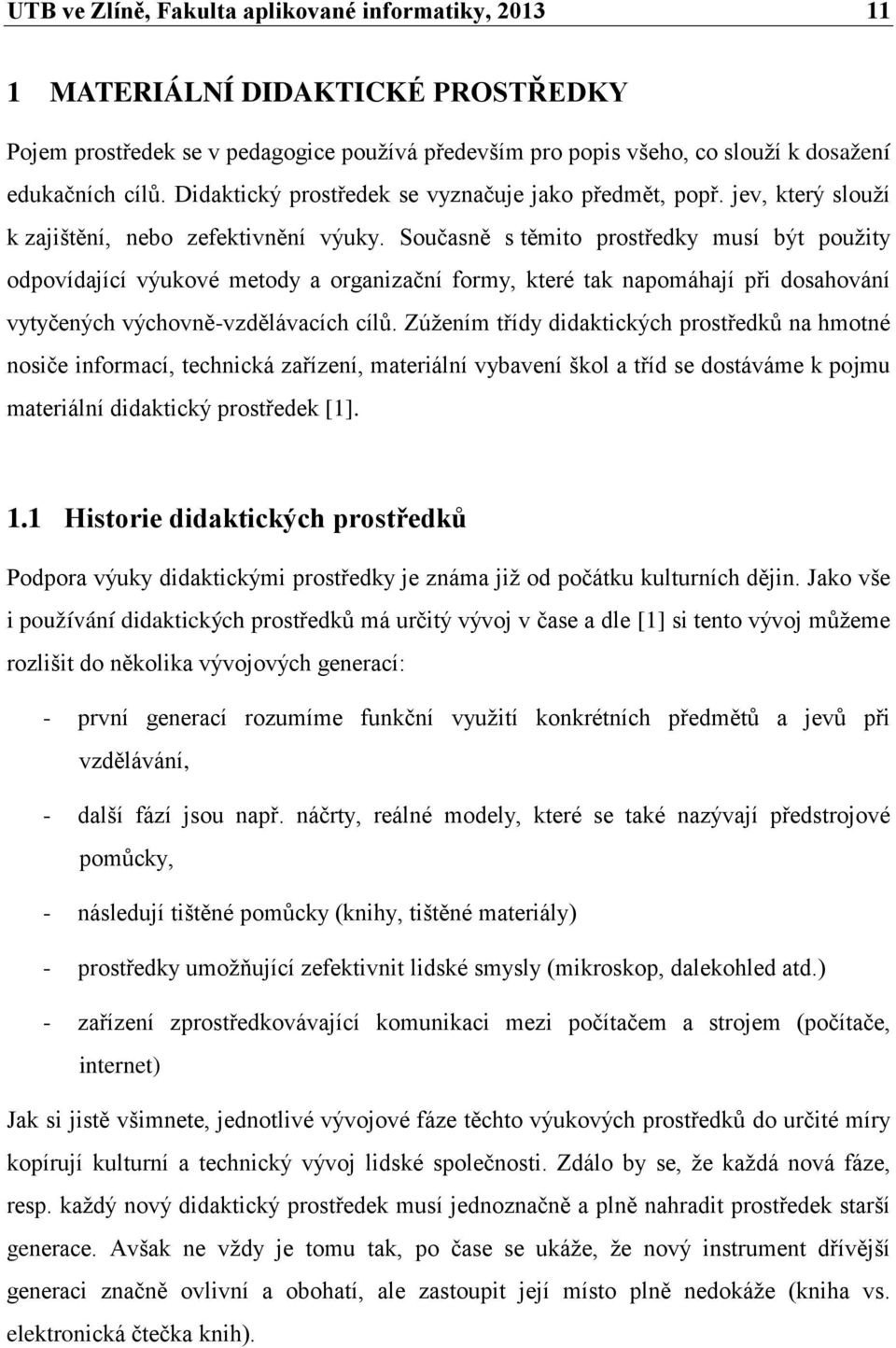 Současně s těmito prostředky musí být použity odpovídající výukové metody a organizační formy, které tak napomáhají při dosahování vytyčených výchovně-vzdělávacích cílů.