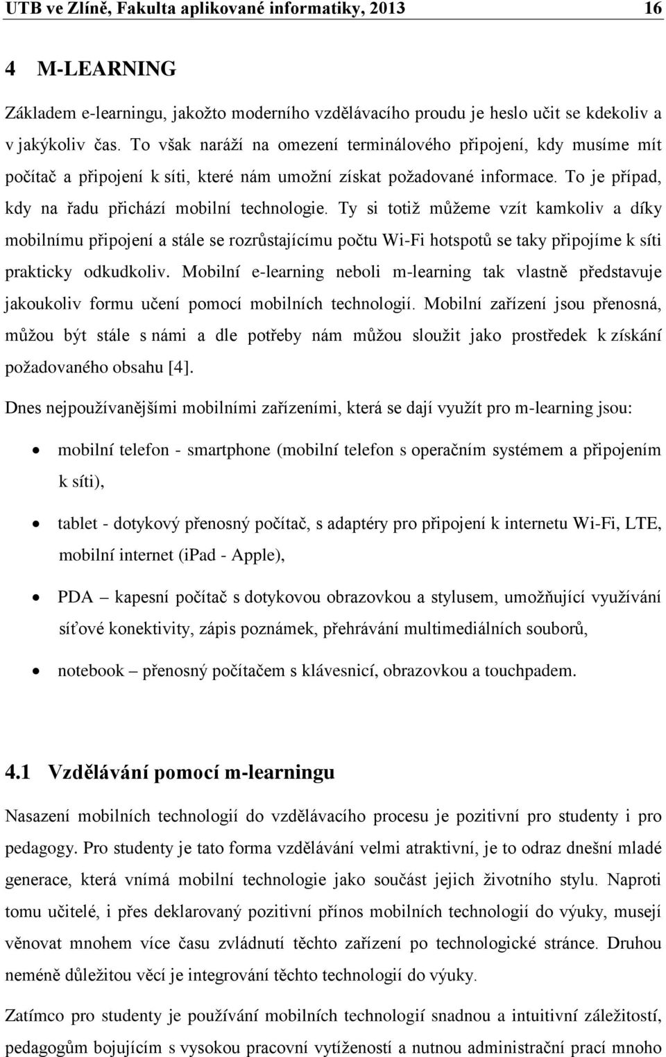 Ty si totiž můžeme vzít kamkoliv a díky mobilnímu připojení a stále se rozrůstajícímu počtu Wi-Fi hotspotů se taky připojíme k síti prakticky odkudkoliv.