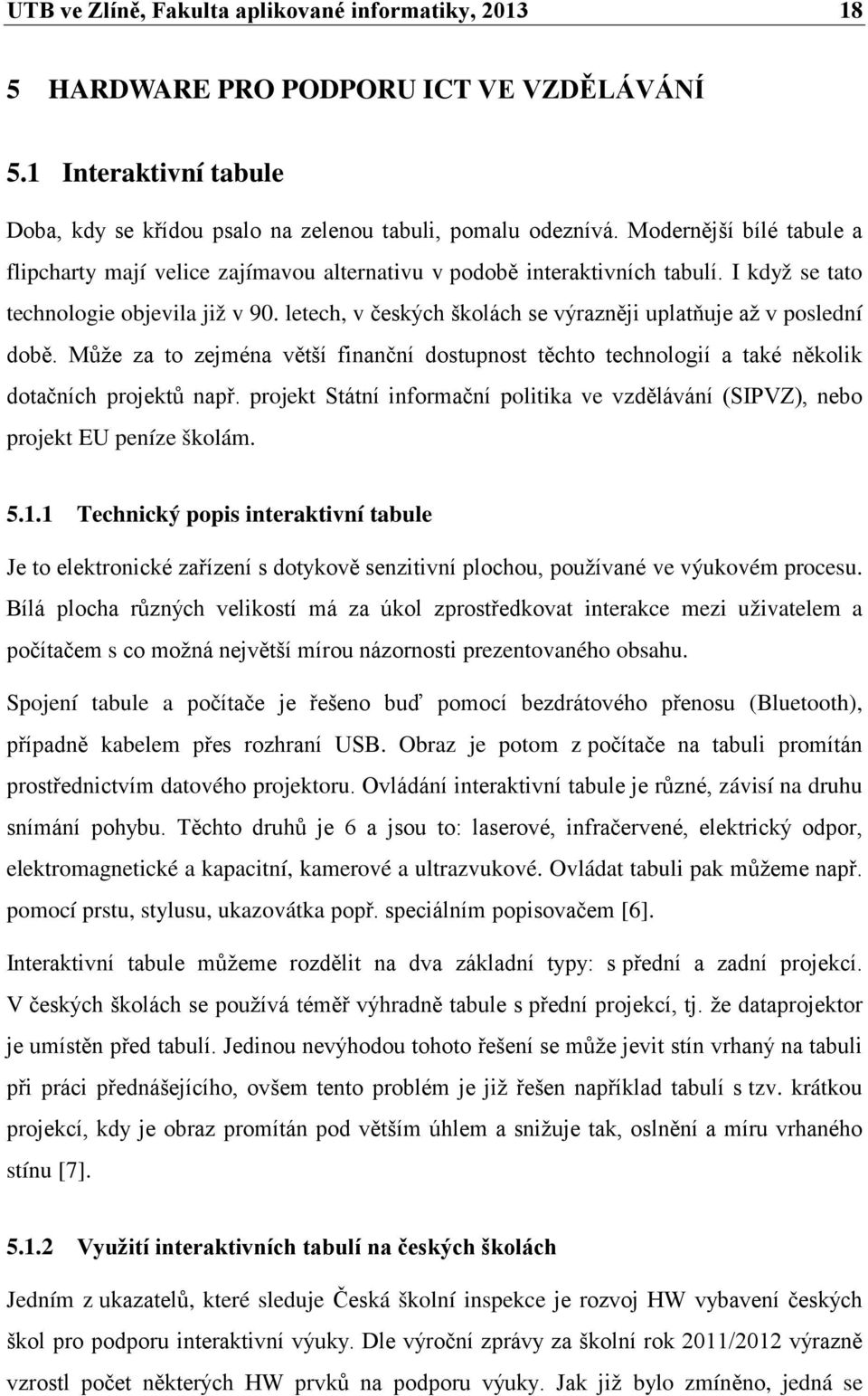 letech, v českých školách se výrazněji uplatňuje až v poslední době. Může za to zejména větší finanční dostupnost těchto technologií a také několik dotačních projektů např.