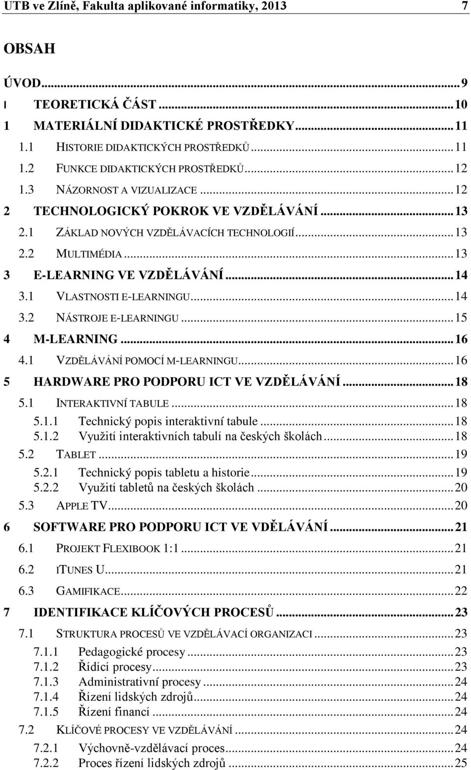 1 VLASTNOSTI E-LEARNINGU... 14 3.2 NÁSTROJE E-LEARNINGU... 15 4 M-LEARNING... 16 4.1 VZDĚLÁVÁNÍ POMOCÍ M-LEARNINGU... 16 5 HARDWARE PRO PODPORU ICT VE VZDĚLÁVÁNÍ... 18 5.1 INTERAKTIVNÍ TABULE... 18 5.1.1 Technický popis interaktivní tabule.